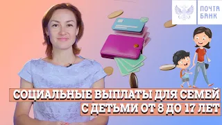 СОЦИАЛЬНЫЕ ВЫПЛАТЫ ДЛЯ СЕМЕЙ С ДЕТЬМИ ОТ 8 ДО 17 ЛЕТ