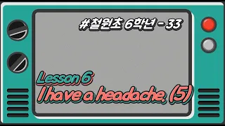 [철원초 5학년]_#33_Lesson6. I have a headache. (5/6)