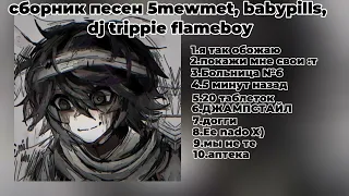 //сборник песен 5mewmet, babypills, dj trippie flameboy//