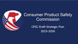 CPSC Commission Meeting | Briefing Matter: Draft Agency Strategic Plan 2023 - 2026