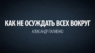 Как не осуждать всех вокруг. Александр Палиенко.