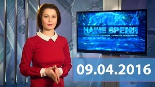 Итоговый выпуск новостей от 09.04.2016 | НАШЕ ВРЕМЯ | канал ПРОСВЕЩЕНИЕ