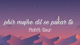 Mohit Gaur- phir mujhe dil se pukar tu (lyrics)