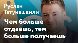 Руслан Татунашвили - Чем больше отдаешь, тем больше получаешь