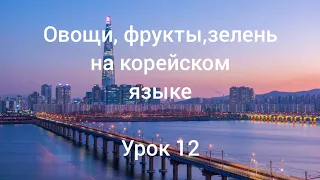 Корейский язык / овощи, фрукты, зелень / урок 12