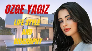 Özge Yağız Life style in 2022 | Biography, Family, Boyfriend and net worth