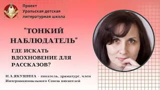 "Тонкий наблюдатель". Советы писателям - где искать вдохновение для рассказов?/ Якушина Н.А.