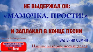 НЕ ВЫДЕРЖАЛ ОН "МАМОЧКА, ПРОСТИ!" и ЗАПЛАКАЛ В КОНЦЕ ПЕСНИ. Песня "МАМА, ПРОСТИ". Поёт Валерий Сёмин