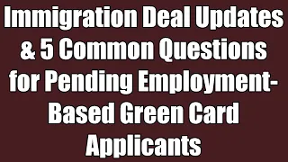 Immigration Deal Updates & 5 Most Common Questions for Pending Green Card Applicants