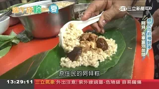 "放粽"一下~除了南北粽互別苗頭   原住民"阿拜粽"Q黏彈牙 假酸漿葉連同糯米吃下還能防脹氣!｜曾鈴媛 主持｜【端午放粽一夏】20190607｜三立新聞台