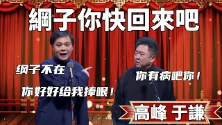 綱子你快回來吧！高峰：綱子不在，你好好給我捧哏，不然我讓綱子辭了你！于謙：你有病吧你！ #郭德纲 #于谦#高峰 #德云社#优酷 #优酷综艺