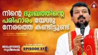 നിന്റെ ദുഃഖത്തിന്റെ പരിഹാരം യേശു നേരത്തെ കണ്ടിട്ടുണ്ട്! John Epi. 37. Fr. Daniel Poovannathil