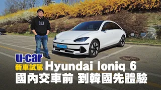 Hyundai Ioniq 6 試駕：長期使用Ioniq 5的小亮  在韓國短暫接觸「6」的印象是如何？(中文字幕) 相同E-GMP平臺、內外風格接近 但取向不同的純電動轎跑車｜U-CAR 新車試駕