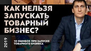 Как нельзя запускать товарный бизнес? 10 ошибок при запуске товарного бизнеса | Александр Федяев