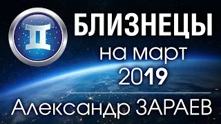 БЛИЗНЕЦЫ - Астропрогноз на МАРТ 2019 года от Александра ЗАРАЕВА