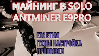 МАЙНИНГ В SOLO НА ANTMINER E9PRO, ПУЛЫ НАСТРОЙКА ПРОШИВКИ. ETC ETHW