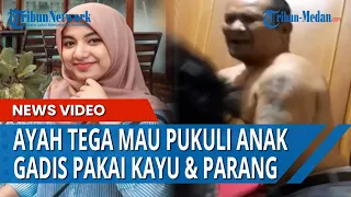 Viral Seorang Ayah di Medan Tega Mau Pukuli Anak Gadisnya yang Cantik Pakai Kayu dan Parang