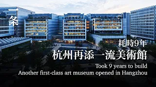 世界大師手筆！耗時9年，杭州再添一流美術館 A New First-class Art Museum Opened in Hangzhou