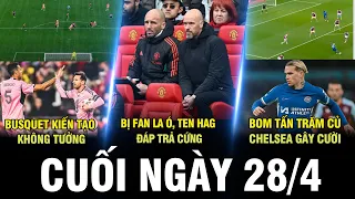 BẢN TIN CUỐI NGÀY 28/4 | BUSQUET KIẾN TẠO KHÔNG TƯỞNG CHO MESSI, BỊ FAN LA Ó, TEN HAG ĐÁP TRẢ CỨNG