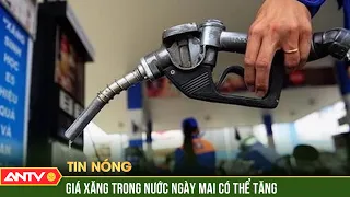 Giá xăng trong nước ngày mai có thể tăng, RON 95 lấy lại mốc 25.000 đồng/lít | ANTV