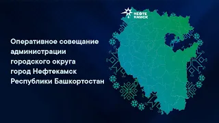 Оперативное совещание в администрации ГО г. Нефтекамск РБ: прямая трансляция 26 марта 2024 г.