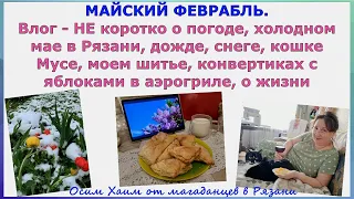 Майский феврабль. Влог - НЕ коротко о погоде, холодном мае в Рязани, дожде,снеге, кошке,шитье, жизни