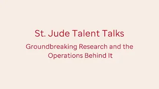 St. Jude Talent Talks - Groundbreaking Research and the Operations Behind It