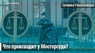 ПРЯМАЯ ТРАНСЛЯЦИЯ: Что происходит у Мосгорсуда, где сегодня проходит слушание по делу Навального.