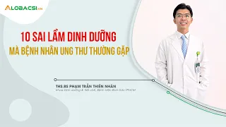 10 Sai Lầm Dinh Dưỡng Mà Bệnh Nhân Ung Thư Thường Gặp | ThS.BS Phạm Trần Thiên Nhân