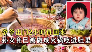 爷爷出门2小时再回来，孙女竟已被人吃进肚里，究竟怎么回事？