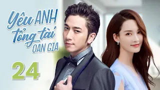 YÊU ANH TỔNG TÀI OAN GIA- Phần 24| Chuyện Tình Oan Gia Hài Hước Của Tổng Tài Và Cô Tiểu Thư Thất Lạc