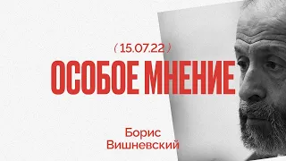 Особое мнение  / Борис Вишневский // 15.07.22