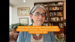 Crisis U Nal, día de madres con menos violencia, investigación CNE, encuesta electoral