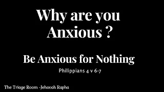 Why are you Anxious ?  Be Anxious for Nothing ( Philippians 4:6-7)