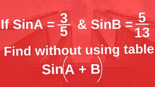 If SinA = 3/5 and SinB = 5/13. Find Sin(A + B ) without using table