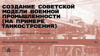 «Создание советской модели военной промышленности (на примере танкостроения)». Лекция Н. Мельникова