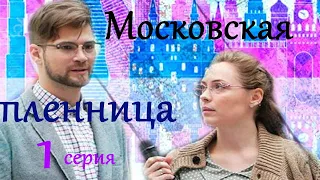 Московская пленница / 1 серия / Мелодрама HD