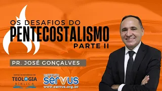 OS DESAFIOS DO PENTECOSTALISMO - Pr. José Gonçalves