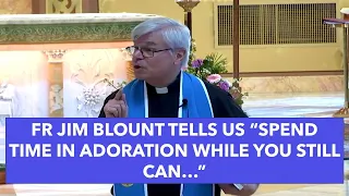 FR JIM BLOUNT TELLS US “SPEND TIME IN ADORATION WHILE YOU STILL CAN…”