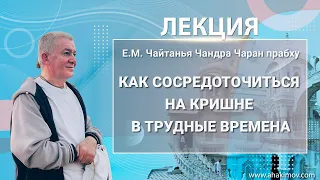 11/03/2022 Как сосредоточиться на Кришне  в трудные времена? Е.М. Чайтанья Чандра Чаран прабху