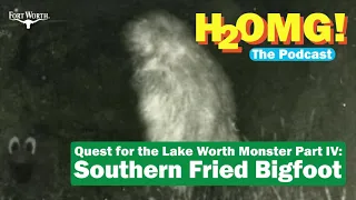 H2OMG Podcast - Quest for the Lake Worth Monster Part IV: Southern Fried Bigfoot