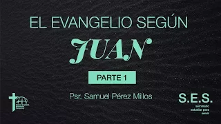 "El Evangelio Según Juan" - Parte 1, Psr. Samuel Pérez Millos | S.E.S.