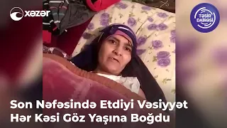 Son Nəfəsində Etdiyi Vəsiyyət Hər Kəsi Göz Yaşına Boğdu