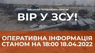 ⚡ОПЕРАТИВНА ІНФОРМАЦІЯ ЩОДО РОСІЙСЬКОГО ВТОРГНЕННЯ СТАНОМ НА 18.00 18.04.2022