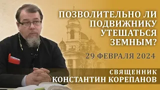 Позволительно ли подвижнику утешаться земным? Беседа священника Константина Корепанова (29.02.2024)