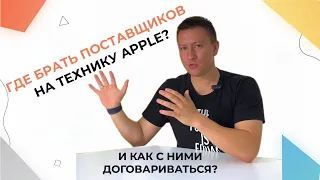 ГДЕ ИСКАТЬ ПОСТАВЩИКОВ НА ТЕХНИКУ APPLE? КАК С НИМИ ДОГОВАРИВАТЬСЯ?