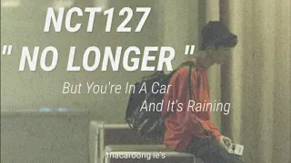 " NCT127 - NO LONGER " BUT YOU'RE IN A CAR  AND IT'S RAINING