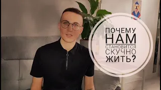 ПОЧЕМУ ТЕБЕ СТАЛО СКУЧНО ЖИТЬ? КАК ВЕРНУТЬ ЯРКОСТЬ ЖИЗНИ?