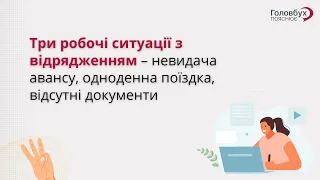 Три робочі ситуації з відрядженням: невидача авансу, одноденна поїздка, відсутні документи