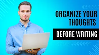 How to Organize Your Thoughts Before Writing